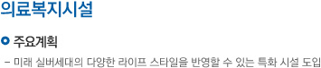 주요계획:미래 실버세대의 다양한 라이프스타일을 반영할 수 있는 특화 시설 도입, 추진일정:2012년 사업화방안 수립